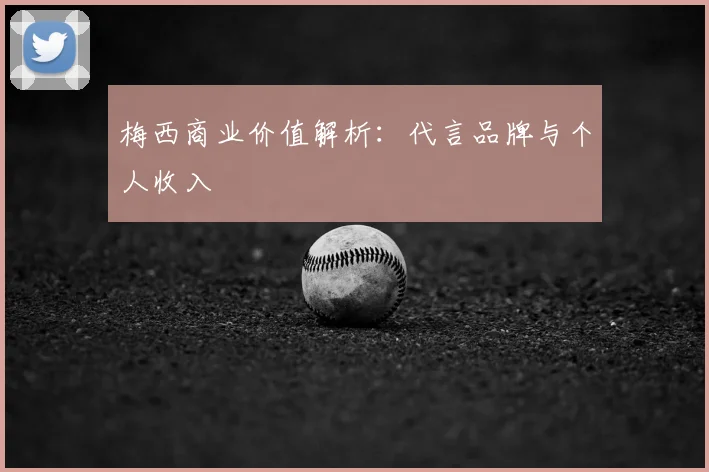 梅西商业价值解析：代言品牌与个人收入