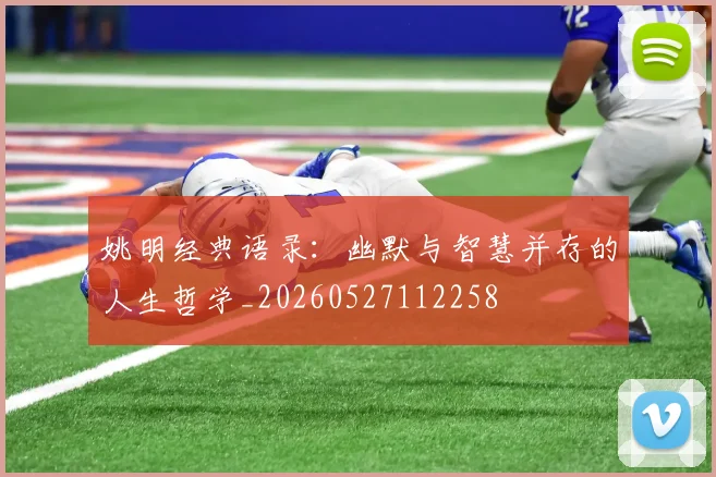 姚明经典语录：幽默与智慧并存的人生哲学_20260527112258