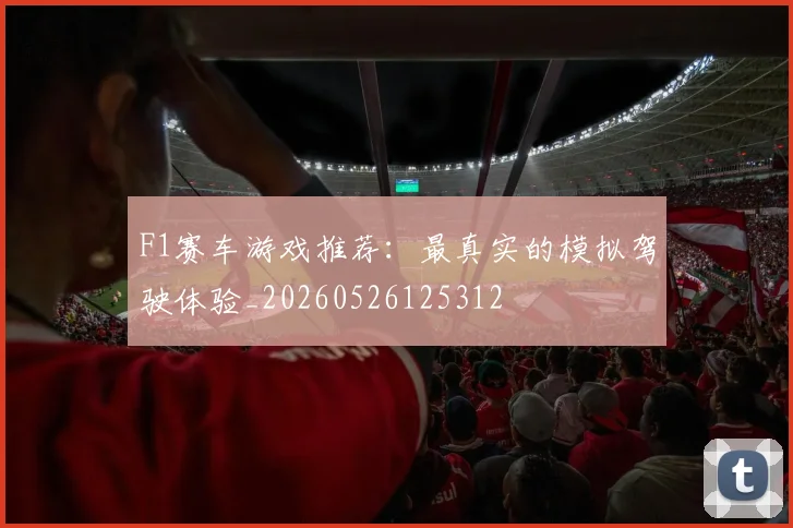 F1赛车游戏推荐：最真实的模拟驾驶体验_20260526125312