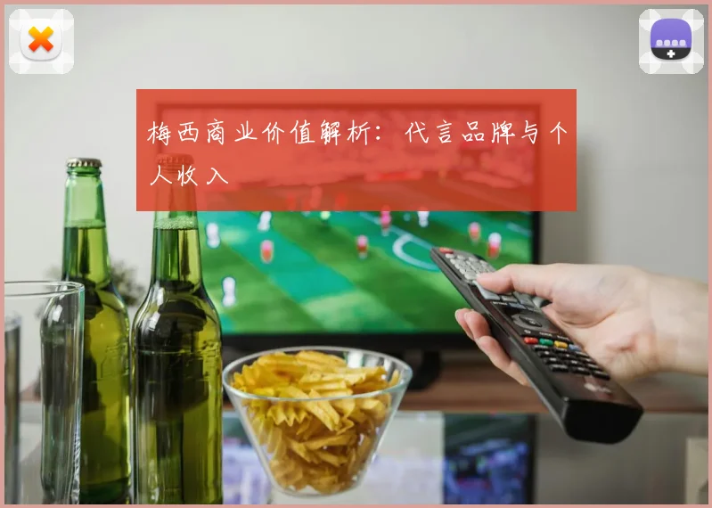 梅西商业价值解析：代言品牌与个人收入
