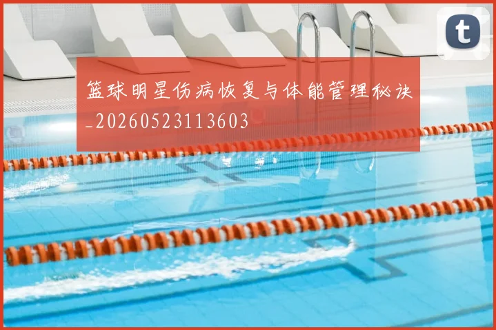 篮球明星伤病恢复与体能管理秘诀_20260523113603