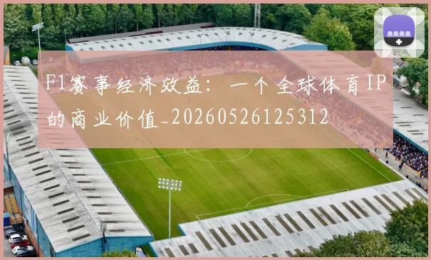 F1赛事经济效益:一个全球体育IP的商业价值_20260526125312
