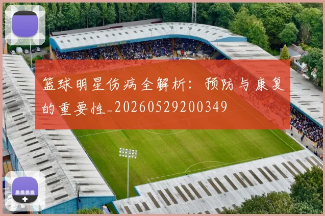 篮球明星伤病全解析:预防与康复的重要性_20260529200349