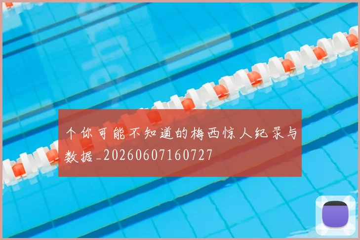 个你可能不知道的梅西惊人纪录与数据_20260607160727