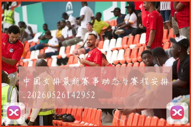 中国女排最新赛事动态与赛程安排_20260526142952
